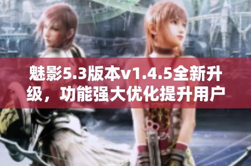 魅影5.3版本v1.4.5全新升級，功能強大優(yōu)化提升用戶體驗