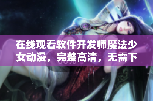 在線觀看軟件開發(fā)師魔法少女動漫，完整高清，無需下載