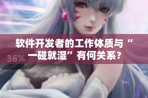 軟件開發(fā)者的工作體質(zhì)與“一碰就濕”有何關(guān)系？