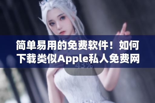 簡(jiǎn)單易用的免費(fèi)軟件！如何下載類(lèi)似Apple私人免費(fèi)網(wǎng)站的軟件？