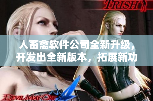 人畜禽軟件公司全新升級(jí)，開發(fā)出全新版本，拓展新功能