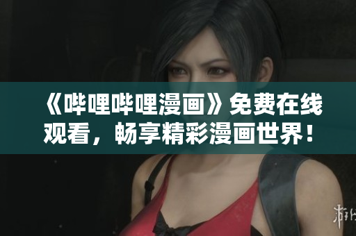 《嗶哩嗶哩漫畫》免費(fèi)在線觀看，暢享精彩漫畫世界！