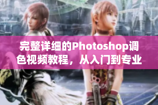 完整詳細(xì)的Photoshop調(diào)色視頻教程，從入門到專業(yè)水平！