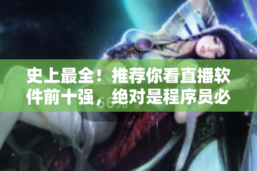 史上最全！推薦你看直播軟件前十強，絕對是程序員必備！
