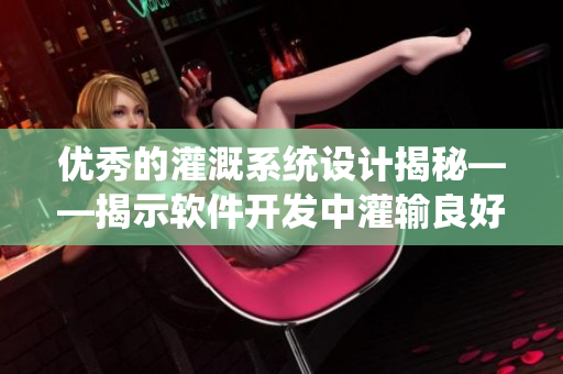 優(yōu)秀的灌溉系統(tǒng)設計揭秘——揭示軟件開發(fā)中灌輸良好用戶體驗的重要性