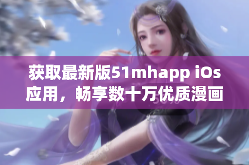獲取最新版51mhapp iOs應(yīng)用，暢享數(shù)十萬優(yōu)質(zhì)漫畫資源