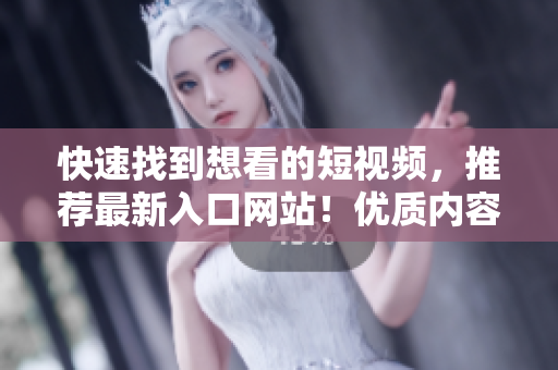 快速找到想看的短視頻，推薦最新入口網(wǎng)站！優(yōu)質(zhì)內(nèi)容，讓你愛不釋手！