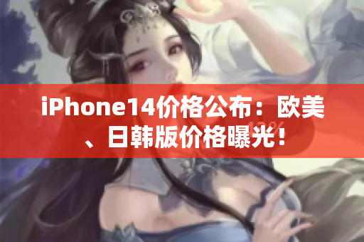 iPhone14價格公布：歐美、日韓版價格曝光！
