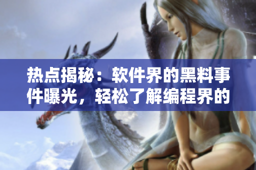 熱點揭秘：軟件界的黑料事件曝光，輕松了解編程界的秘密！