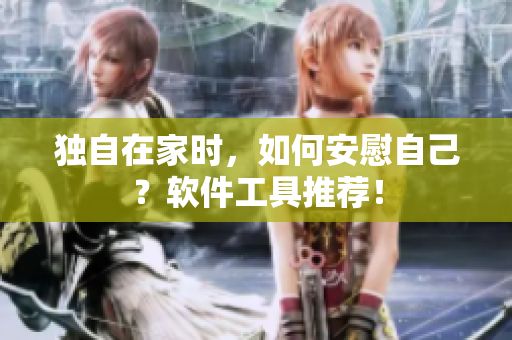 獨(dú)自在家時(shí)，如何安慰自己？軟件工具推薦！