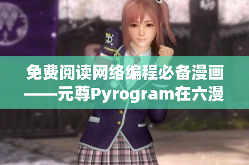 免費(fèi)閱讀網(wǎng)絡(luò)編程必備漫畫——元尊Pyrogram在六漫畫免費(fèi)更新！