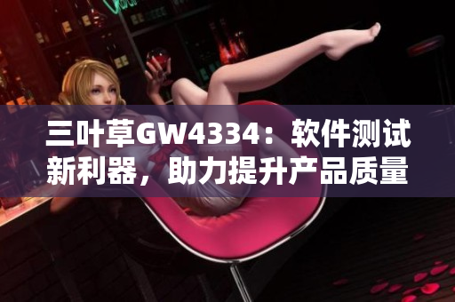 三葉草GW4334：軟件測(cè)試新利器，助力提升產(chǎn)品質(zhì)量