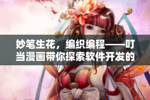妙筆生花，編織編程——叮當(dāng)漫畫帶你探索軟件開發(fā)的無限樂趣