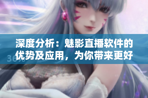 深度分析：魅影直播軟件的優(yōu)勢及應用，為你帶來更好的直播體驗！