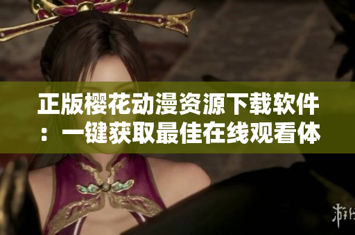 正版櫻花動漫資源下載軟件：一鍵獲取最佳在線觀看體驗(yàn)