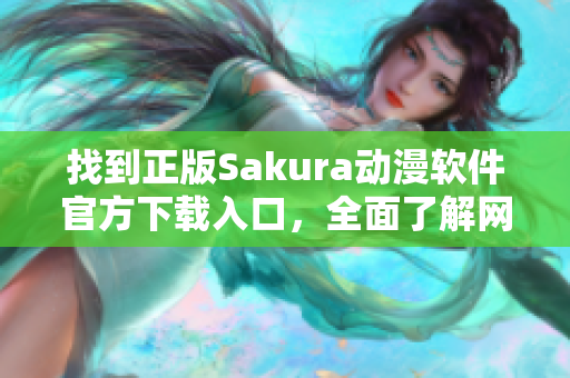 找到正版Sakura動(dòng)漫軟件官方下載入口，全面了解網(wǎng)絡(luò)動(dòng)畫新趨勢(shì)
