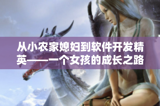 從小農(nóng)家媳婦到軟件開發(fā)精英——一個(gè)女孩的成長(zhǎng)之路