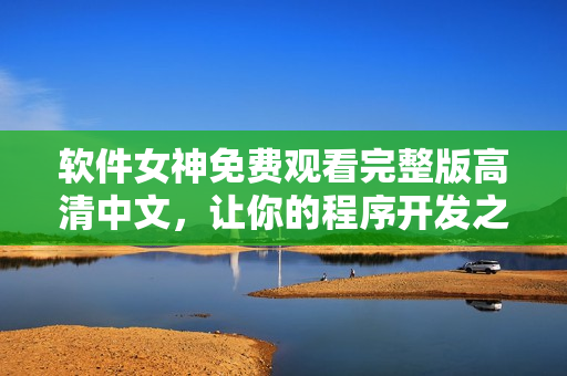 軟件女神免費觀看完整版高清中文，讓你的程序開發(fā)之路更加輕松！