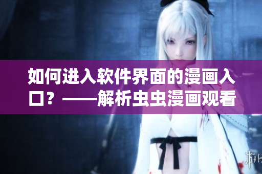 如何進入軟件界面的漫畫入口？——解析蟲蟲漫畫觀看頁面