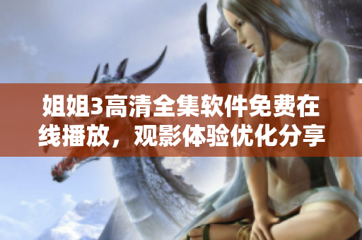 姐姐3高清全集軟件免費(fèi)在線播放，觀影體驗(yàn)優(yōu)化分享【更新最快的軟件資源】