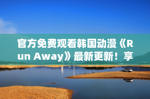 官方免費觀看韓國動漫《Run Away》最新更新！享受暢快視覺盛宴！