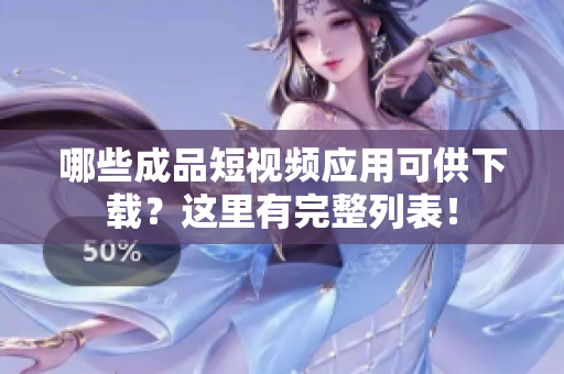 哪些成品短視頻應(yīng)用可供下載？這里有完整列表！
