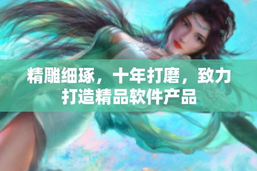 精雕細(xì)琢，十年打磨，致力打造精品軟件產(chǎn)品