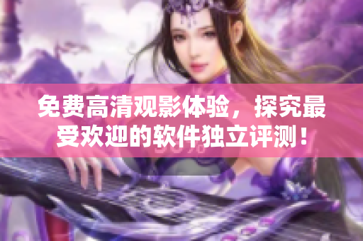 免費高清觀影體驗，探究最受歡迎的軟件獨立評測！