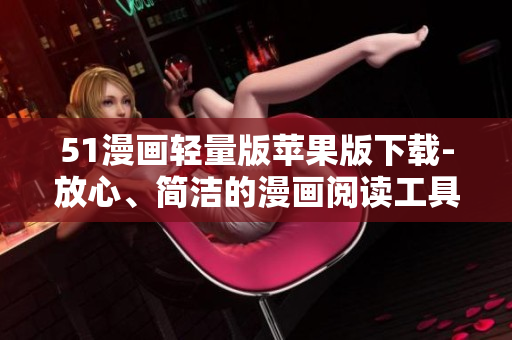 51漫畫輕量版蘋果版下載-放心、簡潔的漫畫閱讀工具！