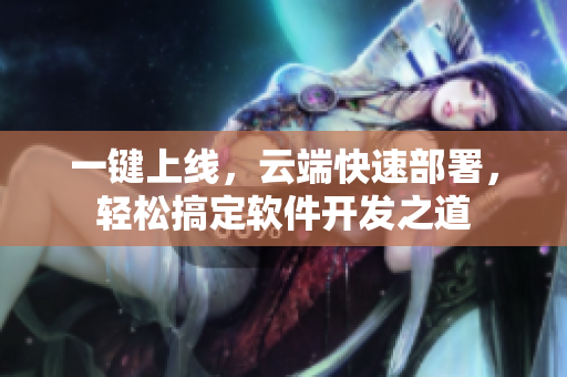 一鍵上線，云端快速部署，輕松搞定軟件開發(fā)之道