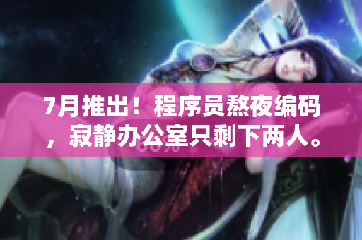 7月推出！程序員熬夜編碼，寂靜辦公室只剩下兩人。