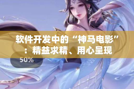 軟件開發(fā)中的“神馬電影”：精益求精、用心呈現(xiàn)