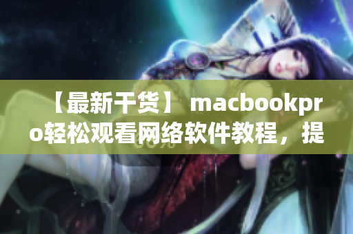 【最新干貨】 macbookpro輕松觀看網(wǎng)絡(luò)軟件教程，提升編程技能！
