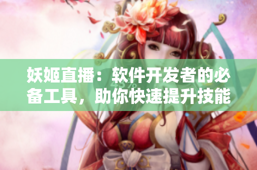 妖姬直播：軟件開發(fā)者的必備工具，助你快速提升技能