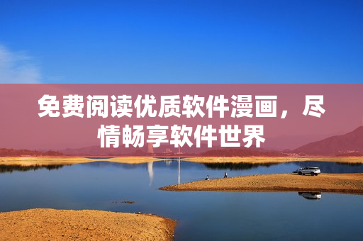 免費(fèi)閱讀優(yōu)質(zhì)軟件漫畫，盡情暢享軟件世界