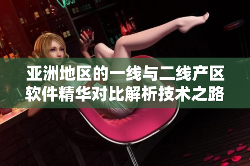 亞洲地區(qū)的一線與二線產(chǎn)區(qū)軟件精華對比解析技術之路