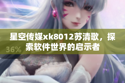 星空傳媒xk8012蘇清歌，探索軟件世界的啟示者