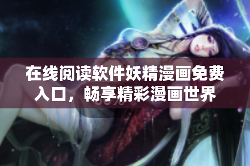 在線閱讀軟件妖精漫畫免費入口，暢享精彩漫畫世界