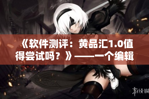 《軟件測評：黃品匯1.0值得嘗試嗎？》——一個編輯的視角
