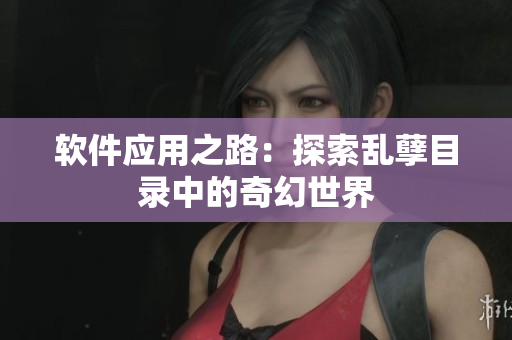 軟件應用之路：探索亂孽目錄中的奇幻世界