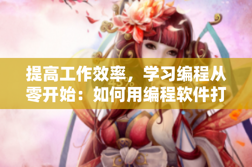 提高工作效率，學(xué)習(xí)編程從零開始：如何用編程軟件打造個(gè)性化應(yīng)用