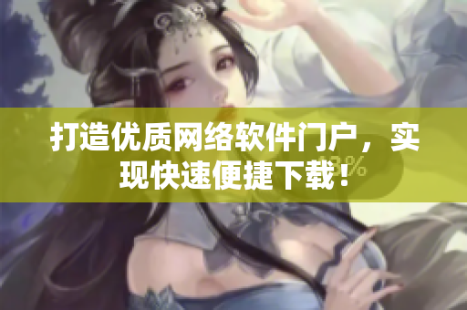 打造優(yōu)質(zhì)網(wǎng)絡(luò)軟件門戶，實(shí)現(xiàn)快速便捷下載！