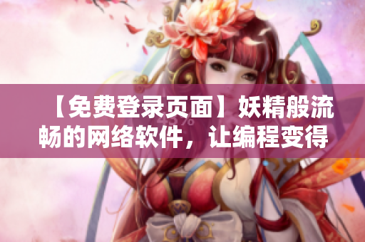 【免費(fèi)登錄頁面】妖精般流暢的網(wǎng)絡(luò)軟件，讓編程變得更簡單