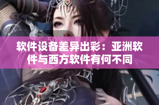 軟件設備差異出彩：亞洲軟件與西方軟件有何不同