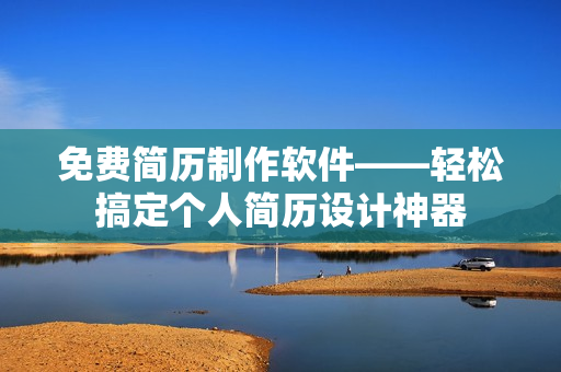 免費(fèi)簡歷制作軟件——輕松搞定個(gè)人簡歷設(shè)計(jì)神器