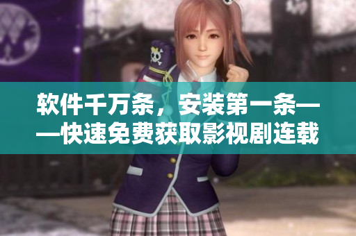 軟件千萬條，安裝第一條——快速免費獲取影視劇連載