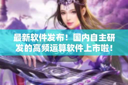 最新軟件發(fā)布！國內(nèi)自主研發(fā)的高頻運(yùn)算軟件上市啦！