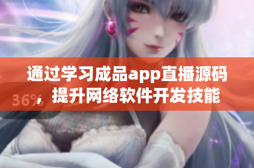 通過學(xué)習(xí)成品app直播源碼，提升網(wǎng)絡(luò)軟件開發(fā)技能