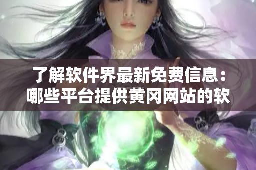 了解軟件界最新免費(fèi)信息：哪些平臺(tái)提供黃岡網(wǎng)站的軟件資源？