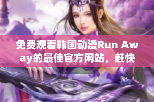 免費(fèi)觀看韓國動漫Run Away的最佳官方網(wǎng)站，趕快來享受吧！